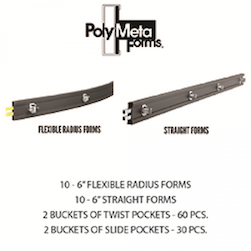 The Poly Meta Forms Starter Kit comes with Box of 6" Flexible Polyforms (10 - 12' pieces per box)(1) Box of 6" Straight Polyforms (10 - 12' pieces per box),(2) Buckets of Twist Pockets (60 pcs),(2) Buckets of Slide Pockets